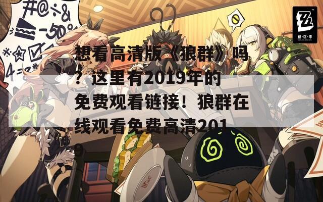 想看高清版《狼群》嗎？這里有2019年的免費(fèi)觀看鏈接！狼群在線觀看免費(fèi)高清2019