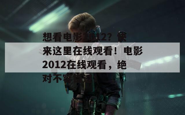 想看電影2012？快來這里在線觀看！電影2012在線觀看，絕對不容錯過！