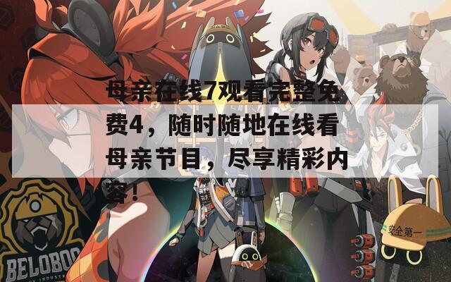 母親在線7觀看完整免費(fèi)4，隨時(shí)隨地在線看母親節(jié)目，盡享精彩內(nèi)容！