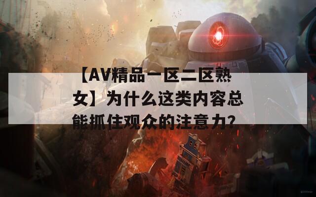 【AV精品一區(qū)二區(qū)熟女】為什么這類內(nèi)容總能抓住觀眾的注意力？