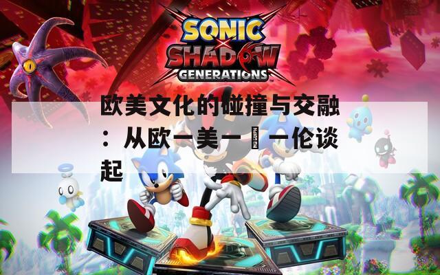 歐美文化的碰撞與交融：從歐一美一婬一倫談起