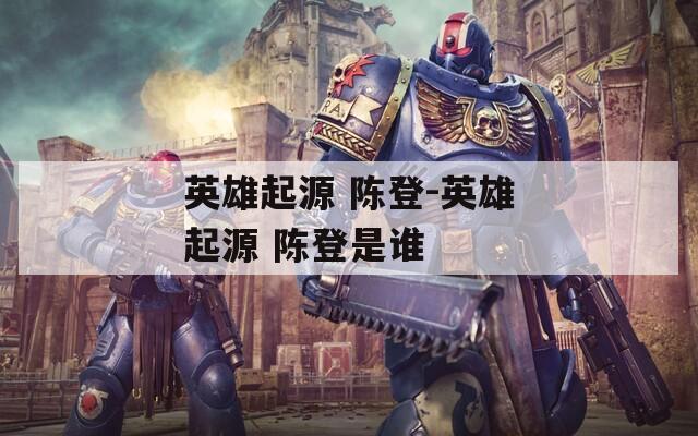 英雄起源 陳登-英雄起源 陳登是誰(shuí)