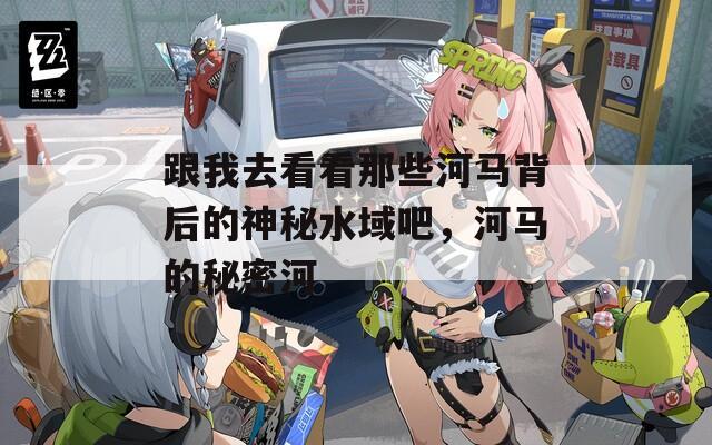 跟我去看看那些河馬背后的神秘水域吧，河馬的秘密河