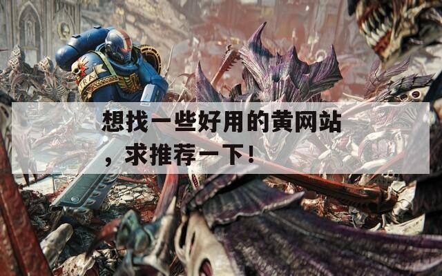 想找一些好用的黃網(wǎng)站，求推薦一下！