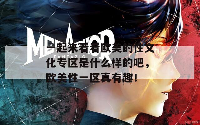 一起來(lái)看看歐美的性文化專區(qū)是什么樣的吧，歐美性一區(qū)真有趣！