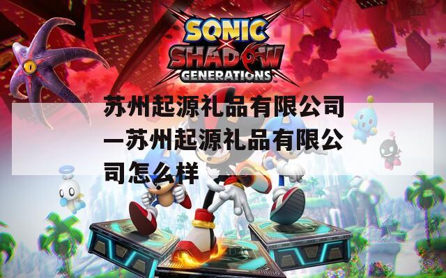 蘇州起源禮品有限公司—蘇州起源禮品有限公司怎么樣