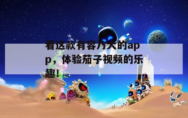看這款有容乃大的app，體驗(yàn)茄子視頻的樂趣！