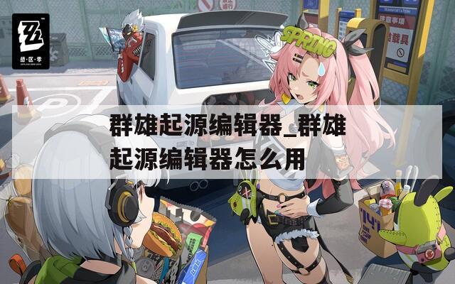 群雄起源編輯器_群雄起源編輯器怎么用