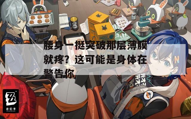 腰身一挺突破那層薄膜就疼？這可能是身體在警告你