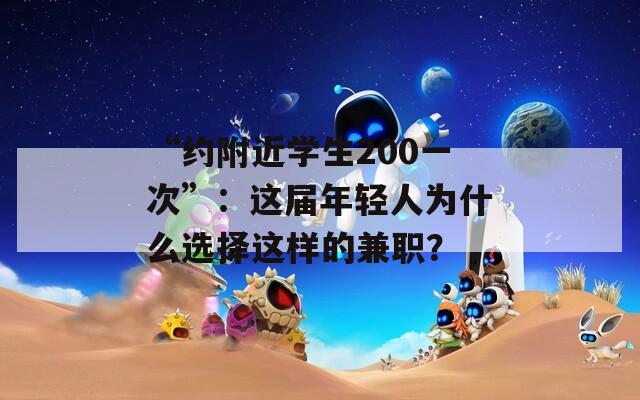 “約附近學生200一次”：這屆年輕人為什么選擇這樣的兼職？