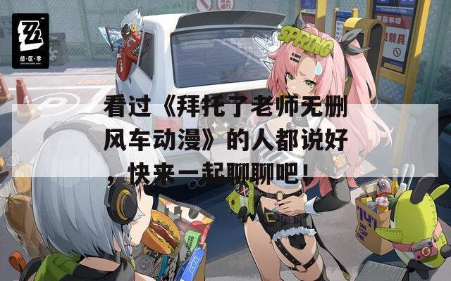 看過《拜托了老師無刪風(fēng)車動(dòng)漫》的人都說好，快來一起聊聊吧！
