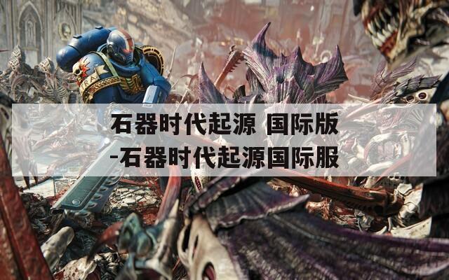 石器時代起源 國際版-石器時代起源國際服