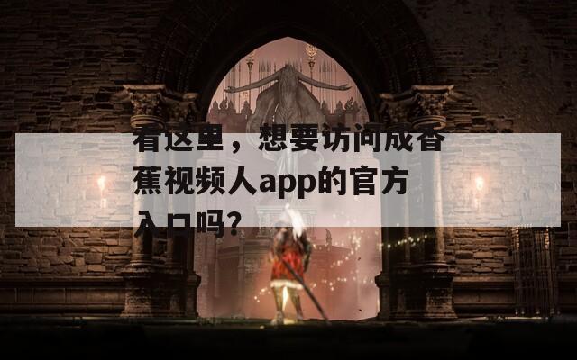 看這里，想要訪問(wèn)成香蕉視頻人app的官方入口嗎？