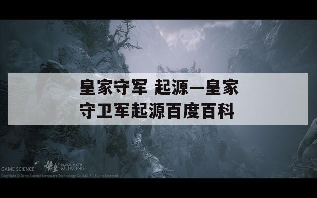 皇家守軍 起源—皇家守衛(wèi)軍起源百度百科