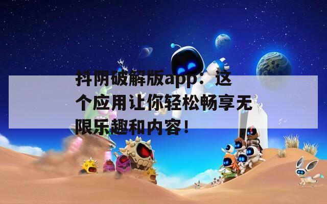 抖陰破解版app：這個應(yīng)用讓你輕松暢享無限樂趣和內(nèi)容！