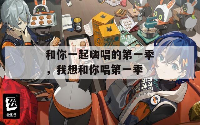 和你一起嗨唱的第一季，我想和你唱第一季