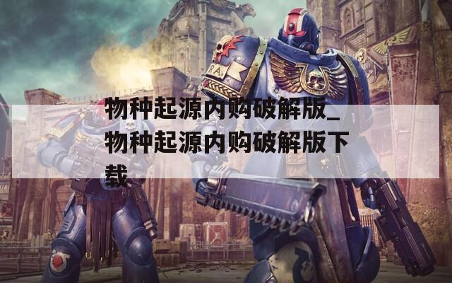 物種起源內(nèi)購(gòu)破解版_物種起源內(nèi)購(gòu)破解版下載