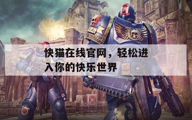 快貓在線官網(wǎng)，輕松進入你的快樂世界