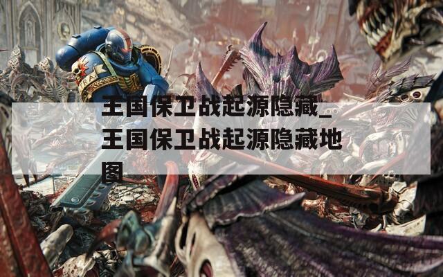 王國(guó)保衛(wèi)戰(zhàn)起源隱藏_王國(guó)保衛(wèi)戰(zhàn)起源隱藏地圖