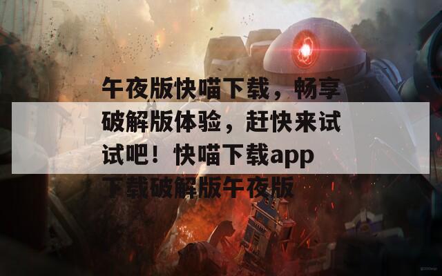 午夜版快喵下載，暢享破解版體驗(yàn)，趕快來(lái)試試吧！快喵下載app下載破解版午夜版