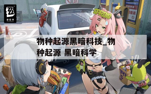 物種起源黑暗科技_物種起源 黑暗科學(xué)