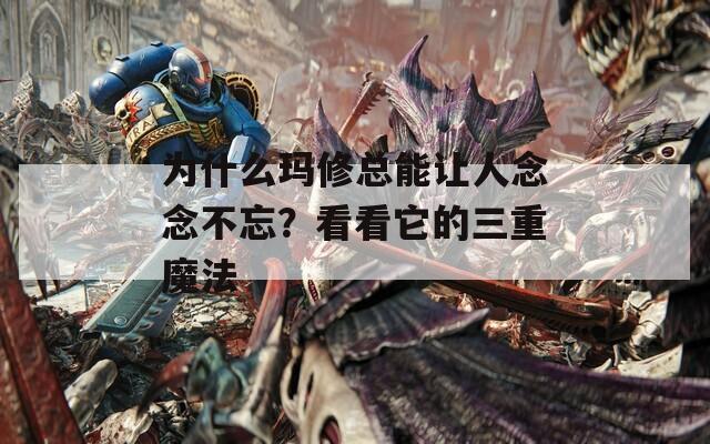 為什么瑪修總能讓人念念不忘？看看它的三重魔法