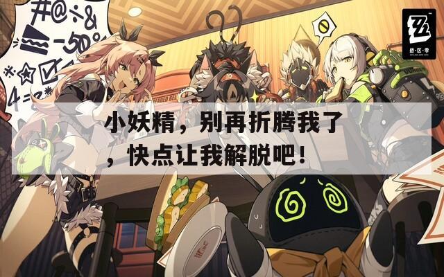小妖精，別再折騰我了，快點(diǎn)讓我解脫吧！