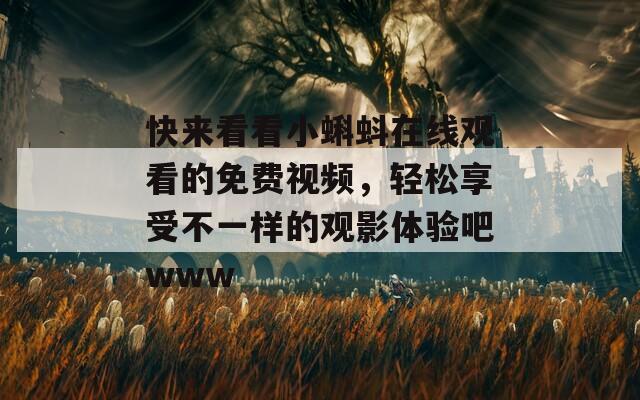 快來看看小蝌蚪在線觀看的免費(fèi)視頻，輕松享受不一樣的觀影體驗(yàn)吧www