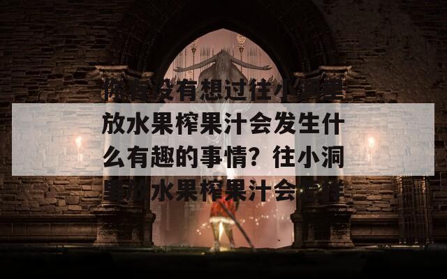 你有沒有想過往小洞里放水果榨果汁會發(fā)生什么有趣的事情？往小洞里放水果榨果汁會怎樣