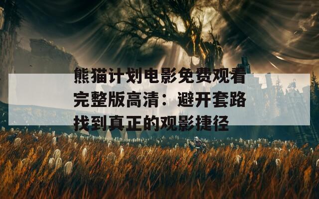 熊貓計劃電影免費觀看完整版高清：避開套路找到真正的觀影捷徑