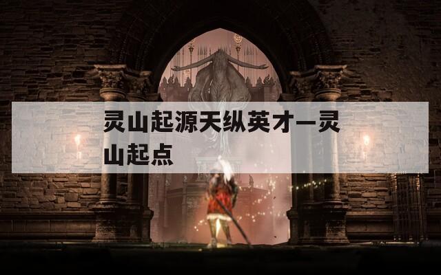 靈山起源天縱英才—靈山起點(diǎn)