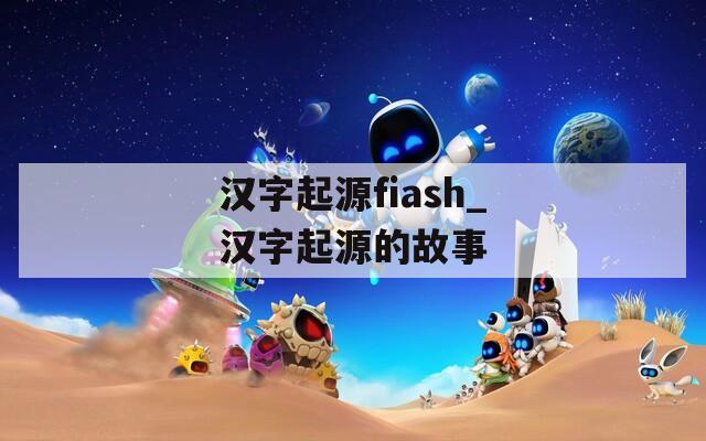 漢字起源fiash_漢字起源的故事
