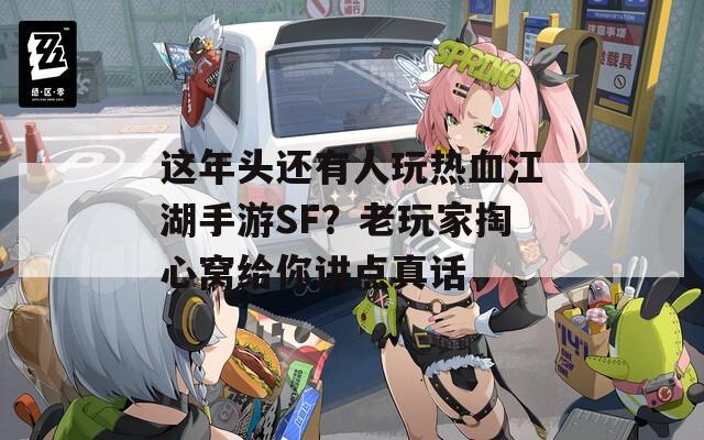 這年頭還有人玩熱血江湖手游SF？老玩家掏心窩給你講點真話