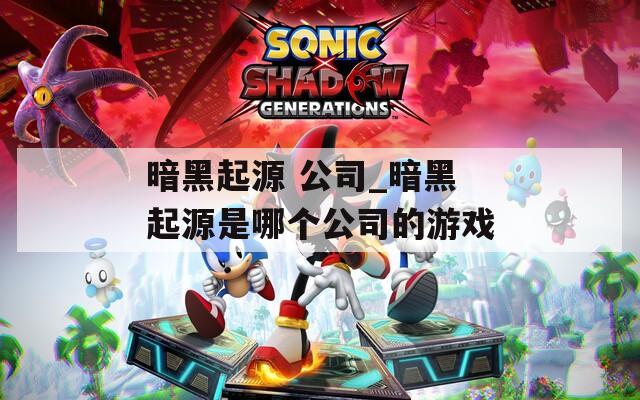 暗黑起源 公司_暗黑起源是哪個公司的游戲