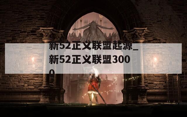 新52正義聯(lián)盟起源_新52正義聯(lián)盟3000