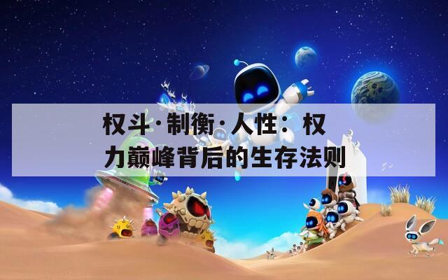 權斗·制衡·人性：權力巔峰背后的生存法則