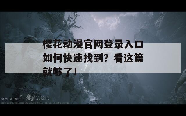 櫻花動漫官網(wǎng)登錄入口如何快速找到？看這篇就夠了！