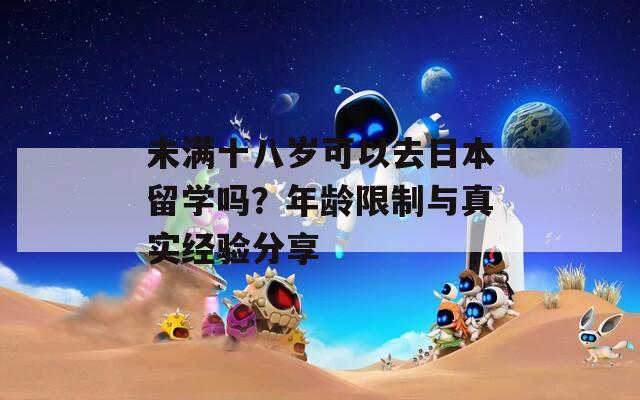 未滿十八歲可以去日本留學(xué)嗎？年齡限制與真實(shí)經(jīng)驗(yàn)分享