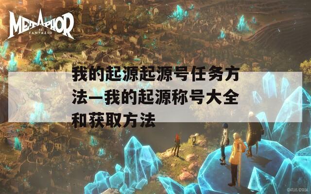 我的起源起源號任務方法—我的起源稱號大全和獲取方法