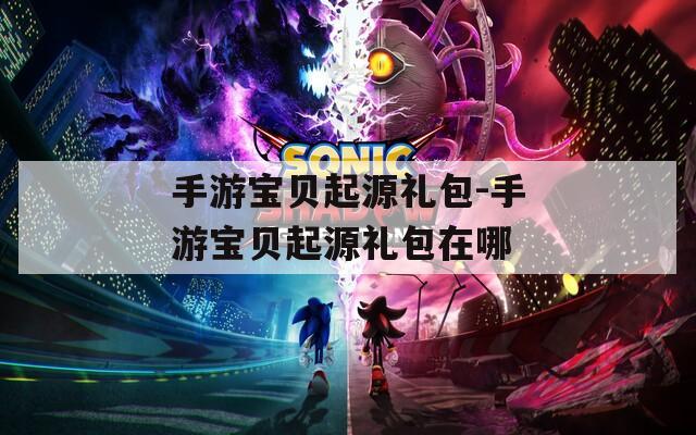 手游寶貝起源禮包-手游寶貝起源禮包在哪