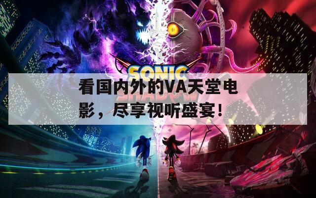 看國內(nèi)外的VA天堂電影，盡享視聽盛宴！