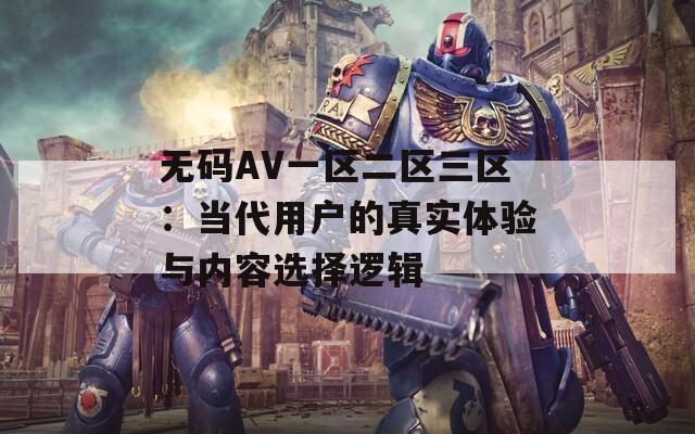無碼AV一區(qū)二區(qū)三區(qū)：當(dāng)代用戶的真實(shí)體驗(yàn)與內(nèi)容選擇邏輯