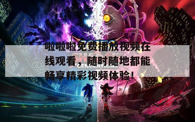 啦啦啦免費(fèi)播放視頻在線觀看，隨時隨地都能暢享精彩視頻體驗(yàn)！