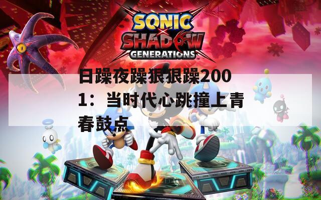 日躁夜躁狠狠躁2001：當(dāng)時代心跳撞上青春鼓點