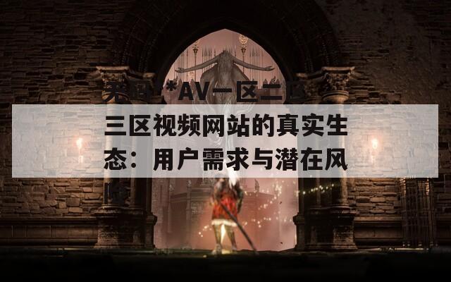 無碼**AV一區(qū)二區(qū)三區(qū)視頻網(wǎng)站的真實(shí)生態(tài)：用戶需求與潛在風(fēng)險(xiǎn)