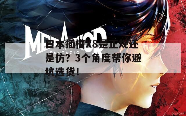 日本插槽X8是正規(guī)還是仿？3個角度幫你避坑選貨！