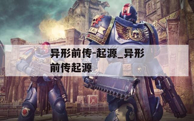 異形前傳-起源_異形前傳起源