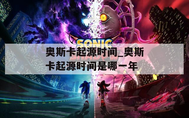奧斯卡起源時間_奧斯卡起源時間是哪一年