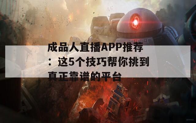 成品人直播APP推薦：這5個技巧幫你挑到真正靠譜的平臺