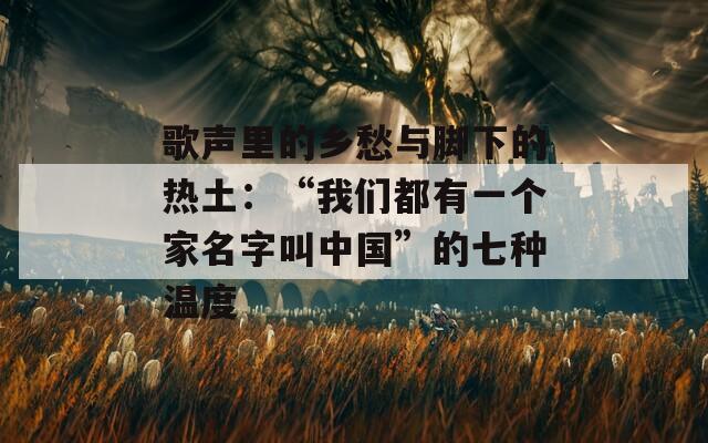 歌聲里的鄉(xiāng)愁與腳下的熱土：“我們都有一個家名字叫中國”的七種溫度